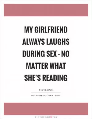 My girlfriend always laughs during sex - no matter what she’s reading Picture Quote #1