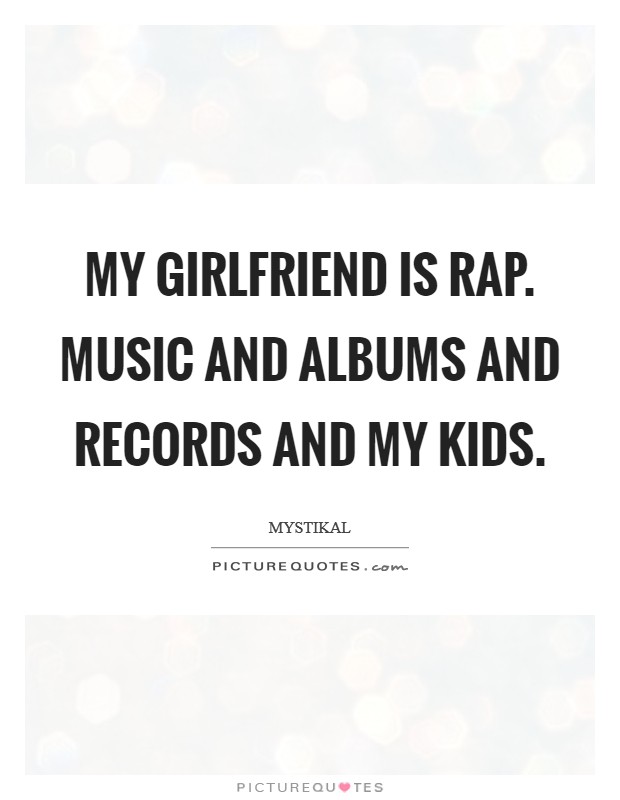 My girlfriend is rap. Music and albums and records and my kids. Picture Quote #1