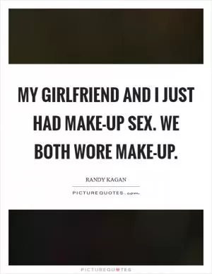 My girlfriend and I just had make-up sex. We both wore make-up Picture Quote #1