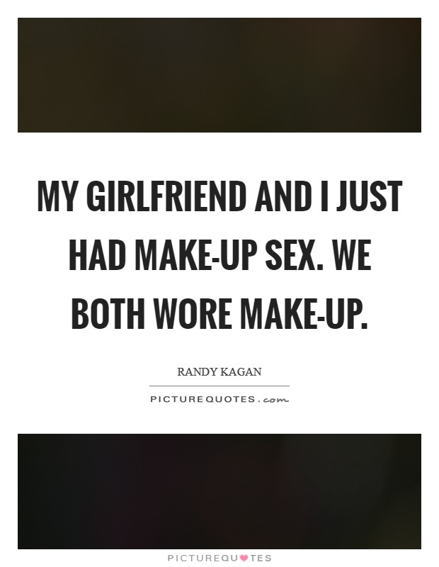 My girlfriend and I just had make-up sex. We both wore make-up. Picture Quote #1