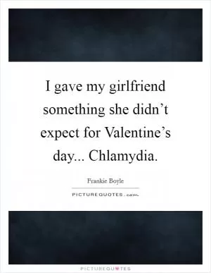 I gave my girlfriend something she didn’t expect for Valentine’s day... Chlamydia Picture Quote #1