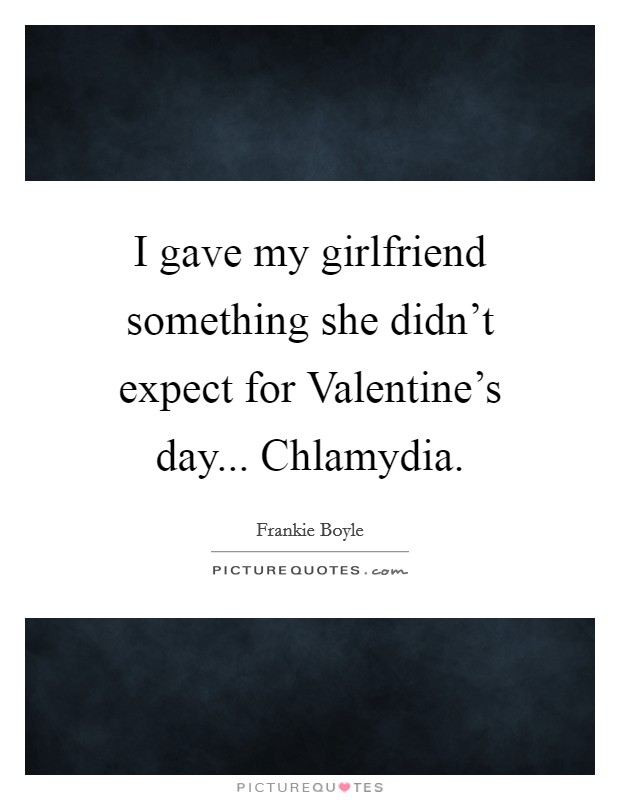 I gave my girlfriend something she didn't expect for Valentine's day... Chlamydia. Picture Quote #1