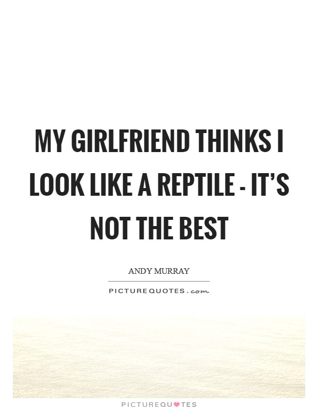 My girlfriend thinks I look like a reptile - it's not the best Picture Quote #1
