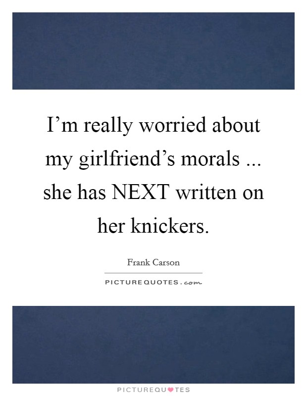 I'm really worried about my girlfriend's morals ... she has NEXT written on her knickers. Picture Quote #1