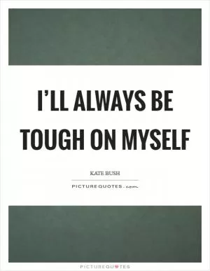 I’ll always be tough on myself Picture Quote #1