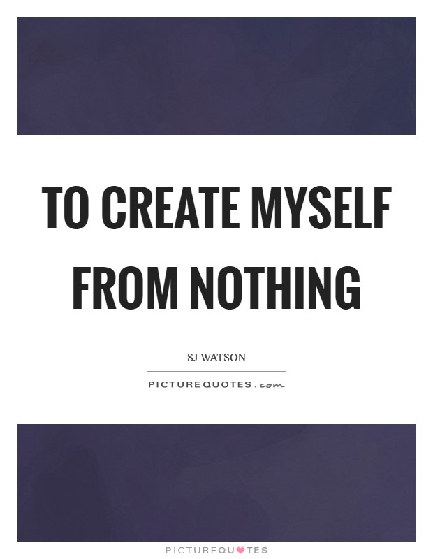 To create myself from nothing Picture Quote #1