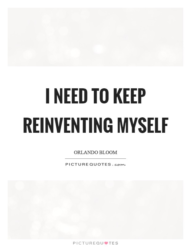 I need to keep reinventing myself Picture Quote #1