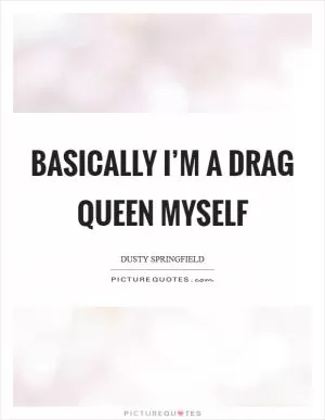 Basically I’m a drag queen myself Picture Quote #1