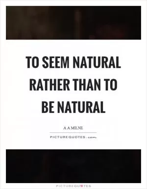 To seem natural rather than to be natural Picture Quote #1