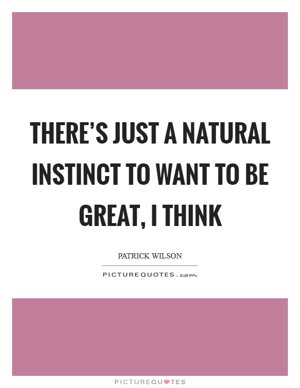 There's just a natural instinct to want to be great, I think Picture Quote #1