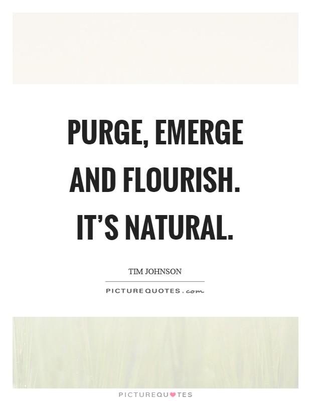 Purge, emerge and flourish. It's natural. Picture Quote #1