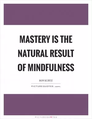 Mastery is the natural result of mindfulness Picture Quote #1