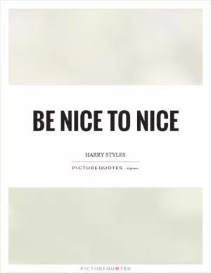 Be nice to nice Picture Quote #1