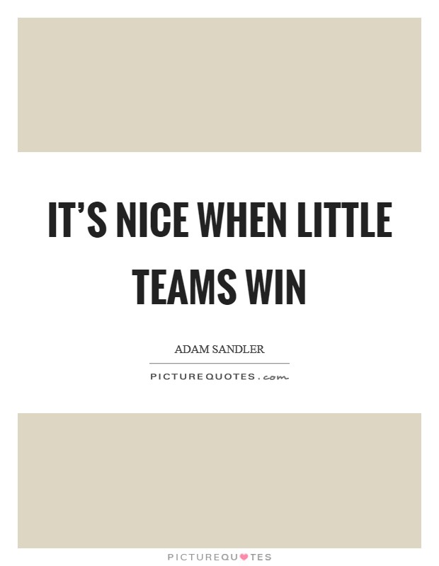 It's nice when little teams win Picture Quote #1