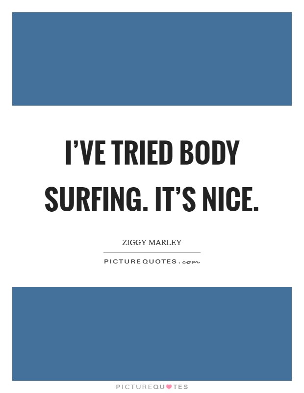 I've tried body surfing. It's nice. Picture Quote #1
