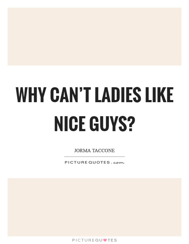 Why can't ladies like nice guys? Picture Quote #1