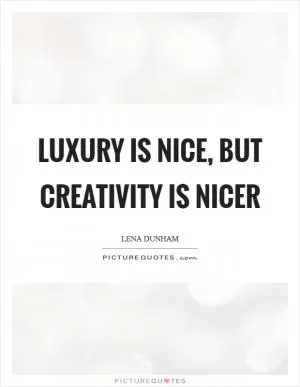 Luxury is nice, but creativity is nicer Picture Quote #1