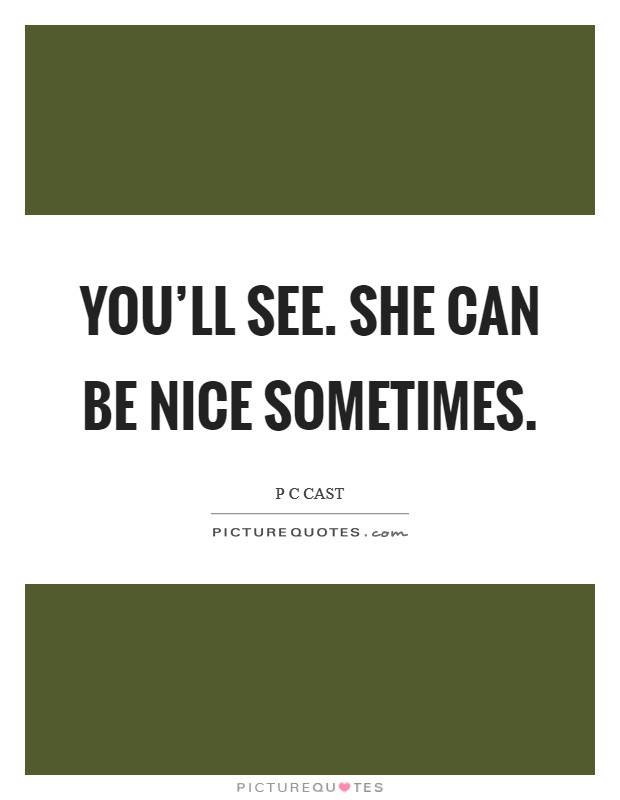 You'll see. She can be nice sometimes. Picture Quote #1