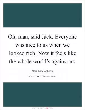 Oh, man, said Jack. Everyone was nice to us when we looked rich. Now it feels like the whole world’s against us Picture Quote #1