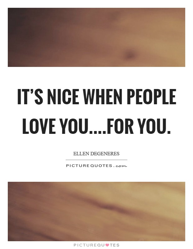 It's nice when people love you....for you. Picture Quote #1