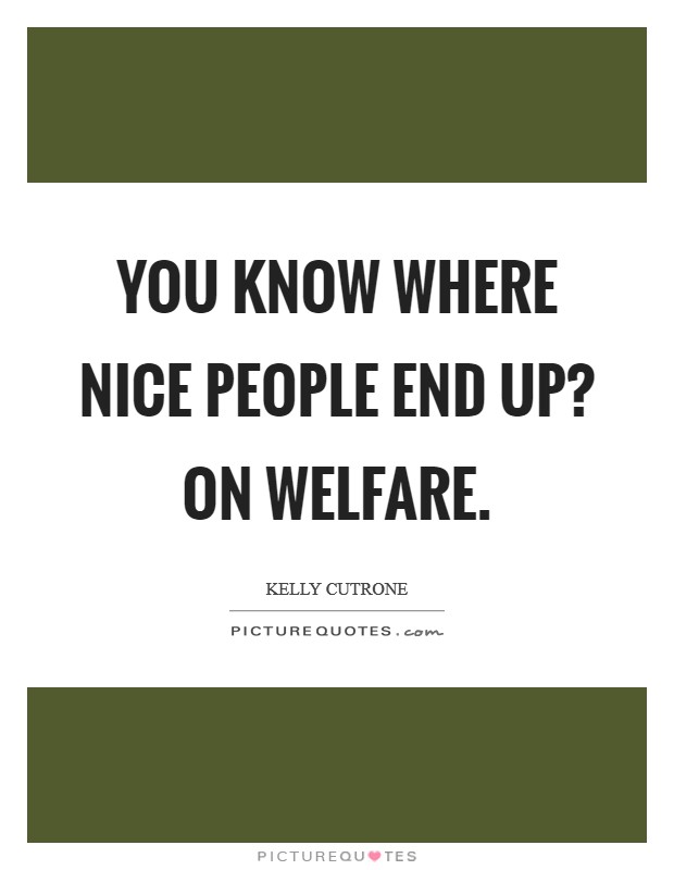 You know where nice people end up? On welfare. Picture Quote #1