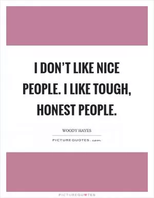 I don’t like nice people. I like tough, honest people Picture Quote #1