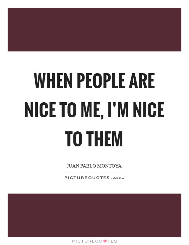 When people are nice to me, I'm nice to them Picture Quote #1