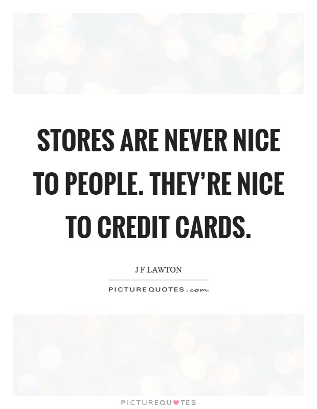 Stores are never nice to people. They're nice to credit cards. Picture Quote #1