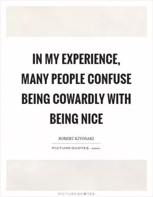 In my experience, many people confuse being cowardly with being nice Picture Quote #1