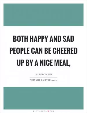 Both happy and sad people can be cheered up by a nice meal, Picture Quote #1