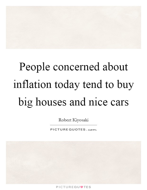 People concerned about inflation today tend to buy big houses and nice cars Picture Quote #1