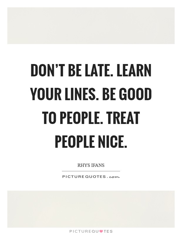 Don't be late. Learn your lines. Be good to people. Treat people nice. Picture Quote #1
