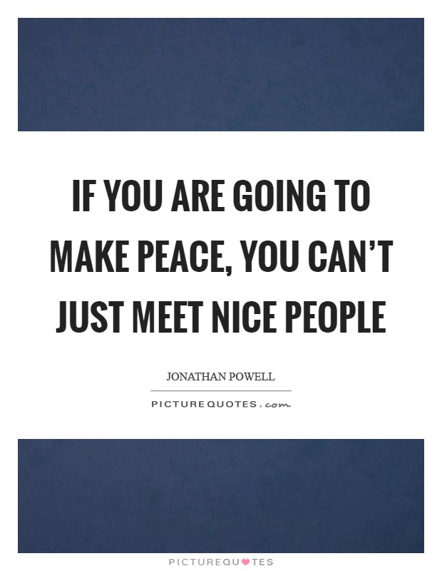 If you are going to make peace, you can't just meet nice people Picture Quote #1