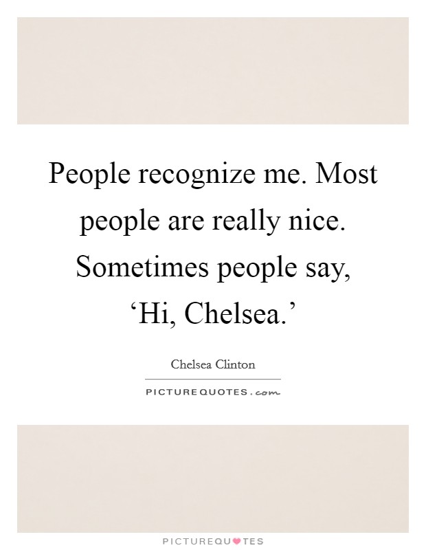 People recognize me. Most people are really nice. Sometimes people say, ‘Hi, Chelsea.' Picture Quote #1