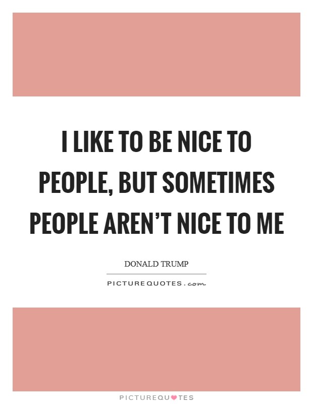 I like to be nice to people, but sometimes people aren't nice to me Picture Quote #1