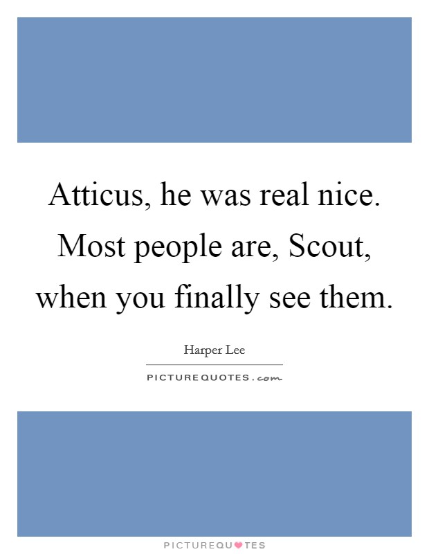 Atticus, he was real nice. Most people are, Scout, when you finally see them. Picture Quote #1