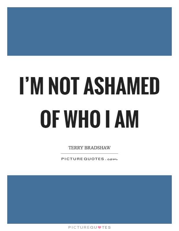 I’m not ashamed of who I am Picture Quote #1