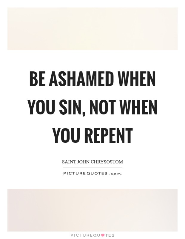 Be ashamed when you sin, not when you repent Picture Quote #1