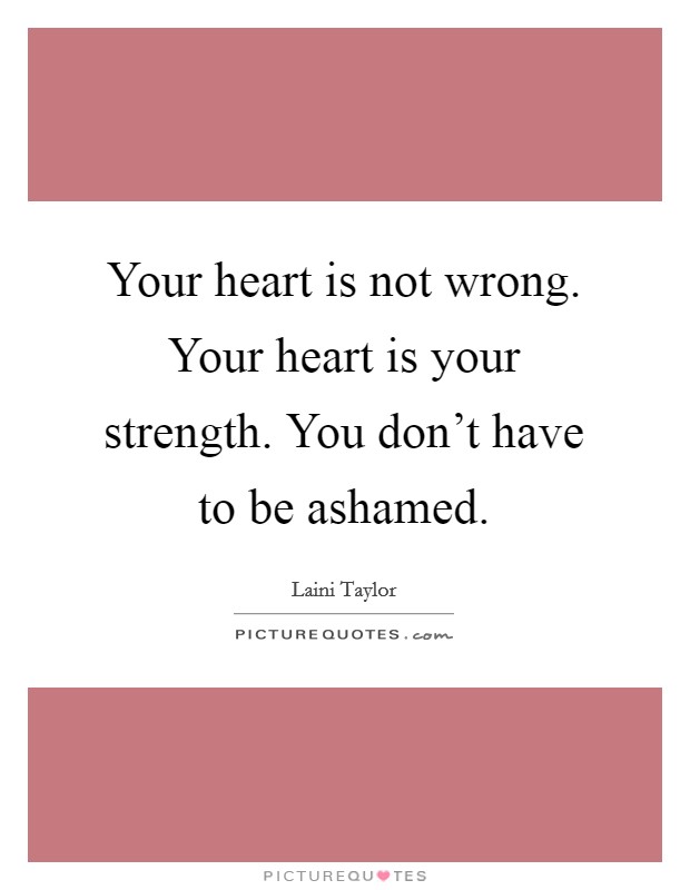 Your heart is not wrong. Your heart is your strength. You don't have to be ashamed. Picture Quote #1