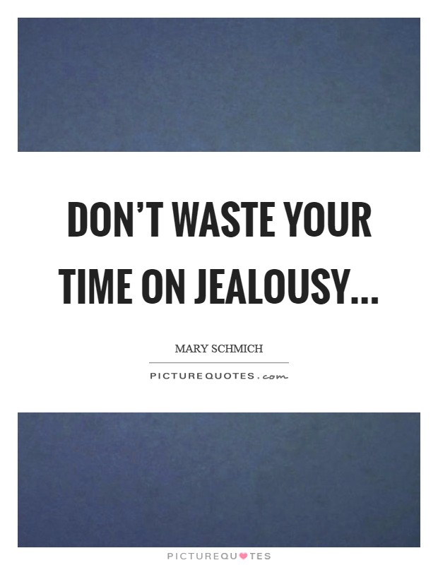 Don't waste your time on jealousy... Picture Quote #1