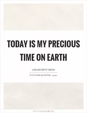 Today is my precious time on earth Picture Quote #1