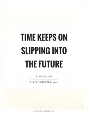 Time keeps on slipping into the future Picture Quote #1