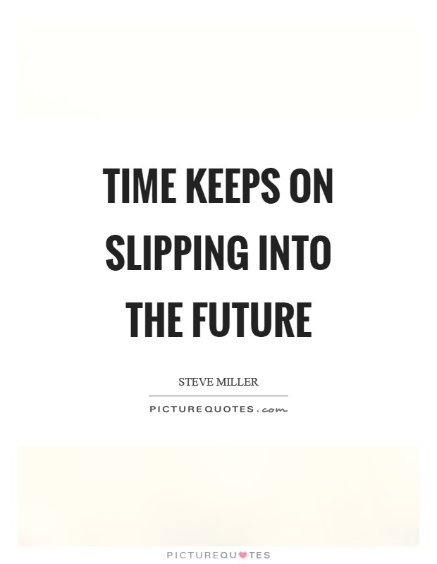 Time keeps on slipping into the future Picture Quote #1