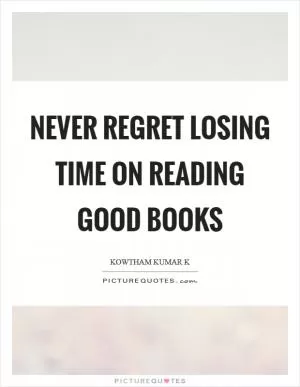 Never regret losing time on reading good books Picture Quote #1