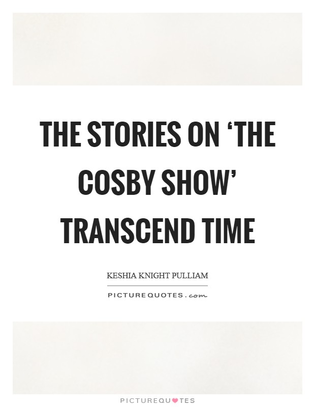 The stories on ‘The Cosby Show' transcend time Picture Quote #1