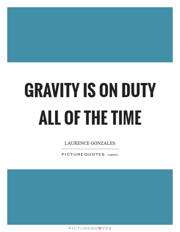 Gravity is on duty all of the time Picture Quote #1