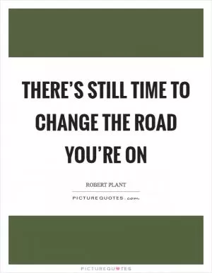 There’s still time to change the road you’re on Picture Quote #1