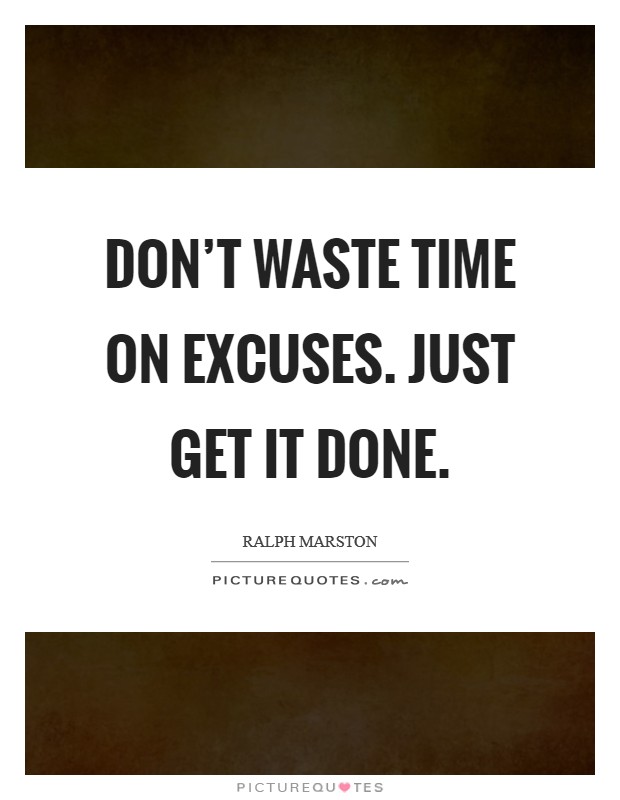 Don’t waste time on excuses. Just get it done Picture Quote #1