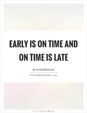 Early is on time and on time is late Picture Quote #1
