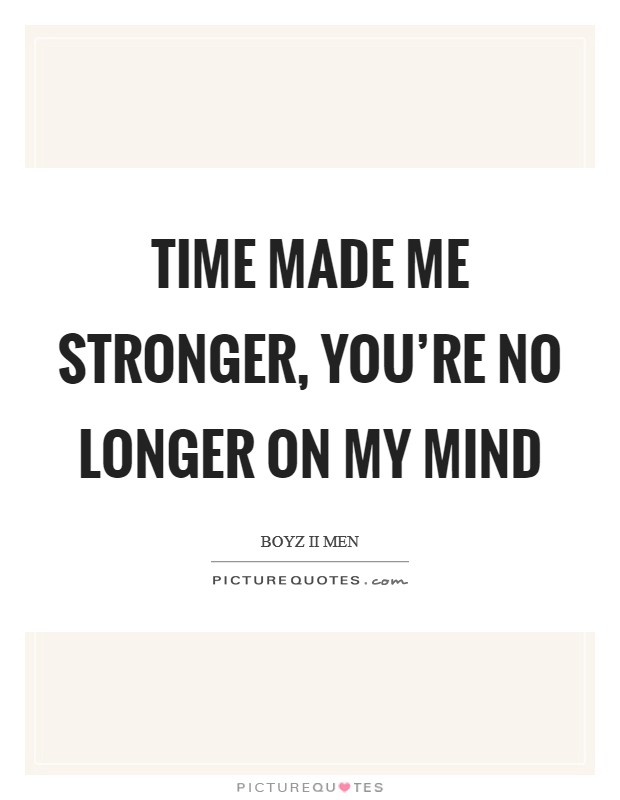 Time made me stronger, you're no longer on my mind Picture Quote #1
